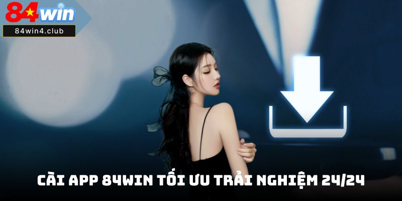 Cài app 84Win tối ưu trải nghiệm 24/24