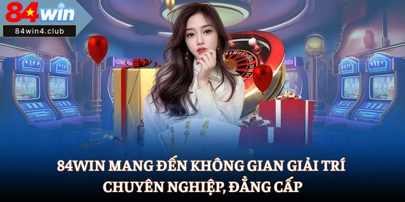 84Win mang đến không gian giải trí chuyên nghiệp, đẳng cấp