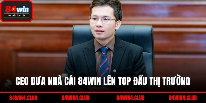 CEO đưa nhà cái 84WIN lên top đầu thị trường