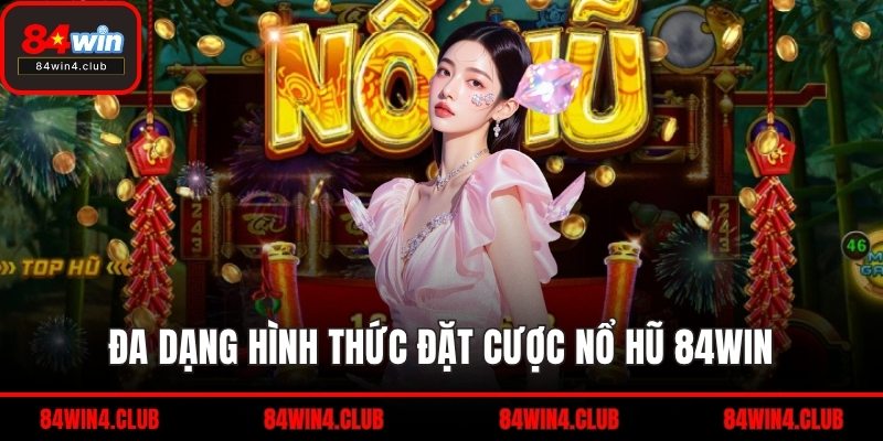 Đa dạng hình thức đặt cược nổ hũ 84WIN
