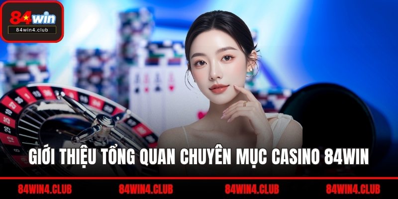 Giới thiệu tổng quan chuyên mục casino 84WIN