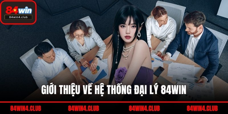 Giới thiệu về hệ thống đại lý 84WIN