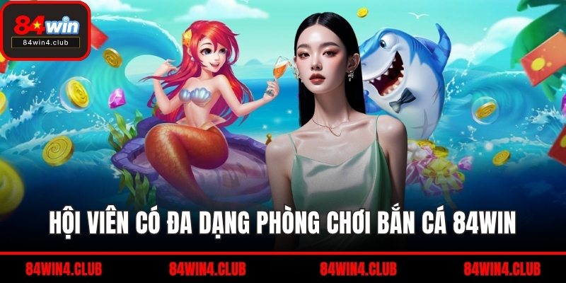 Hội viên có đa dạng phòng chơi bắn cá 84WIN