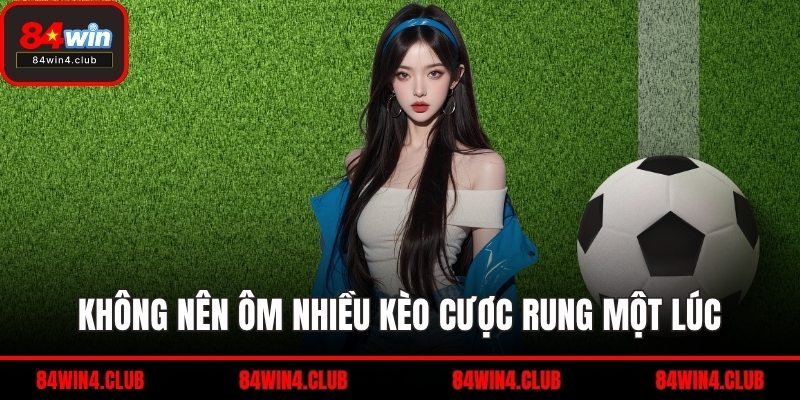 Không nên ôm nhiều kèo cược rung một lúc