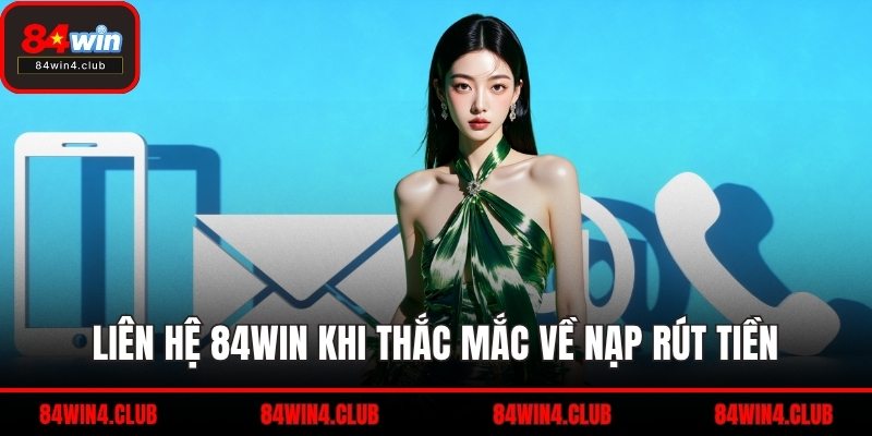 Liên hệ 84WIN khi thắc mắc về nạp rút tiền