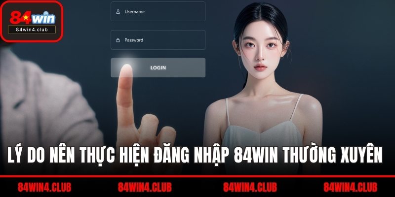 Lý do nên thực hiện đăng nhập 84WIN thường xuyên 