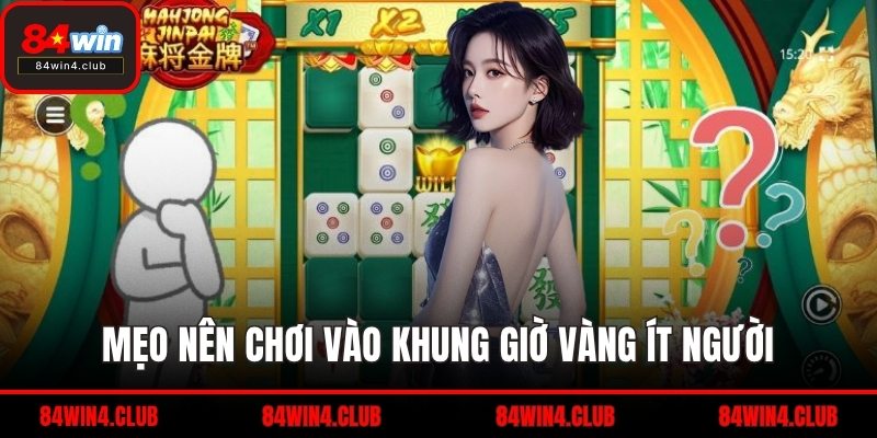 Mẹo nên chơi vào khung giờ vàng ít người