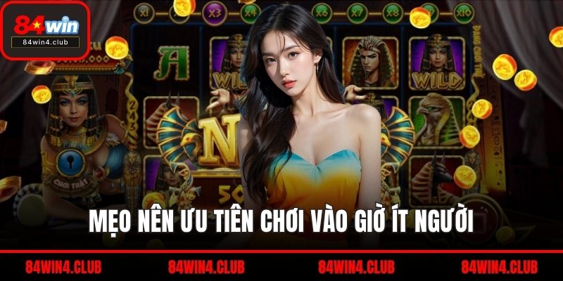 Mẹo nên ưu tiên chơi vào giờ ít người