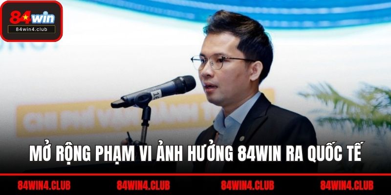Mở rộng phạm vi ảnh hưởng 84WIN ra quốc tế