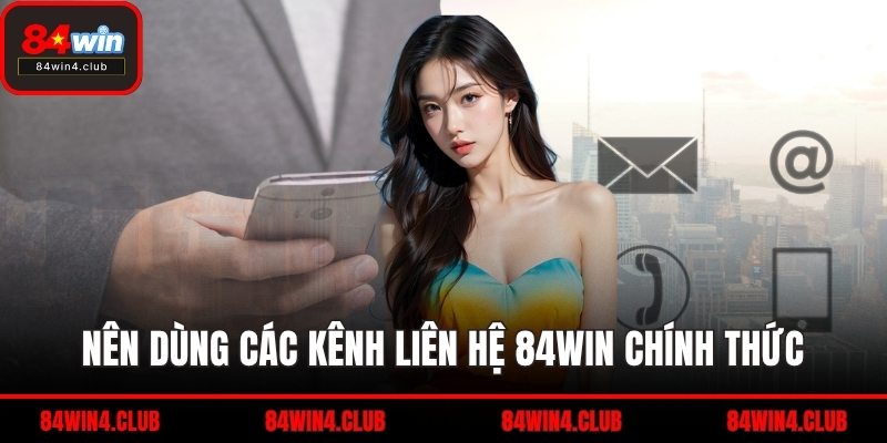 Nên dùng các kênh liên hệ 84WIN chính thức
