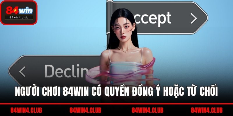 Người chơi 84WIN có quyền đồng ý hoặc từ chối