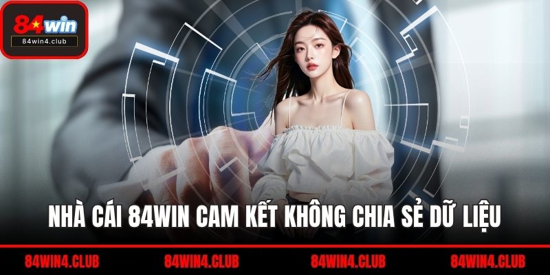 Nhà cái 84WIN cam kết không chia sẻ dữ liệu
