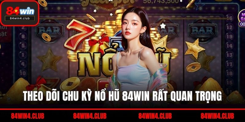 Theo dõi chu kỳ nổ hũ 84WIN rất quan trọng