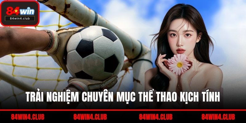 Trải nghiệm chuyên mục thể thao kịch tính